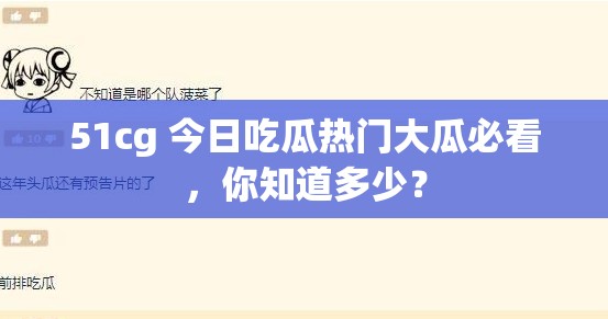51cg 今日吃瓜熱門大瓜必看，你知道多少？