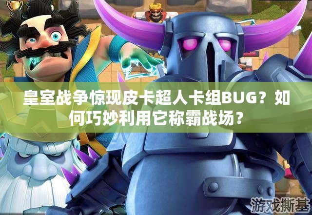 皇室戰(zhàn)爭(zhēng)驚現(xiàn)皮卡超人卡組BUG？如何巧妙利用它稱霸戰(zhàn)場(chǎng)？