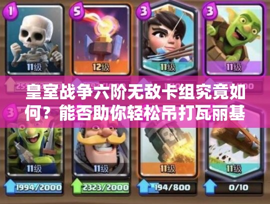 皇室戰(zhàn)爭(zhēng)六階無(wú)敵卡組究竟如何？能否助你輕松吊打瓦麗基？