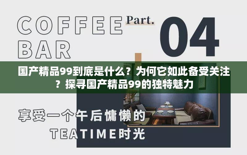 國(guó)產(chǎn)精品99到底是什么？為何它如此備受關(guān)注？探尋國(guó)產(chǎn)精品99的獨(dú)特魅力