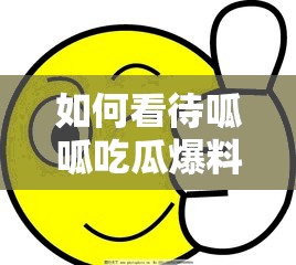 如何看待呱呱吃瓜爆料網(wǎng)站入口？這些瓜你都吃了嗎？