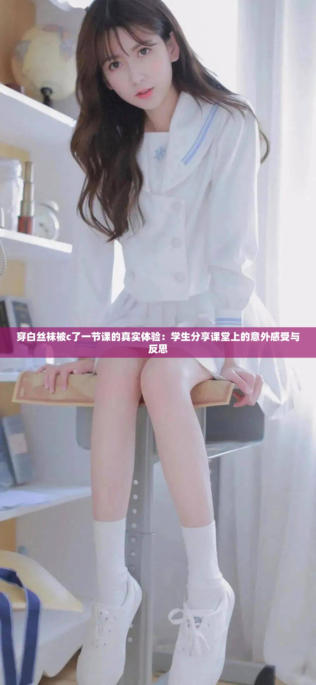 穿白絲襪被c了一節(jié)課的真實體驗：學(xué)生分享課堂上的意外感受與反思