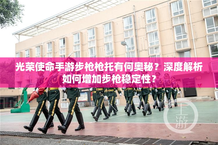 光榮使命手游步槍槍托有何奧秘？深度解析如何增加步槍穩(wěn)定性？