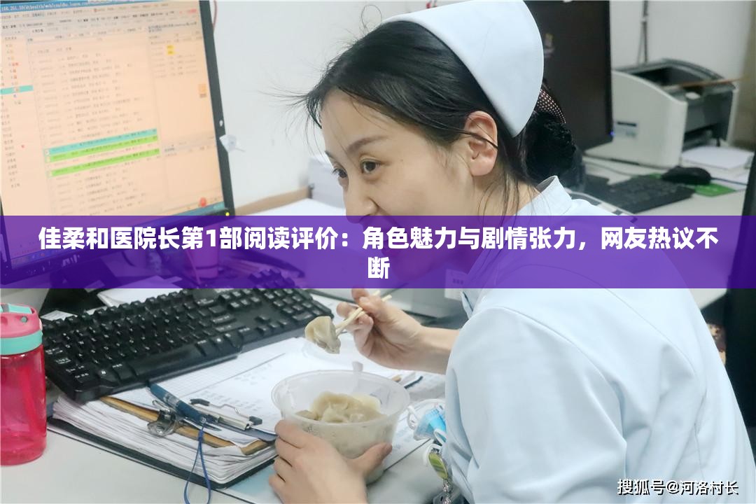 佳柔和醫(yī)院長(zhǎng)第1部閱讀評(píng)價(jià)：角色魅力與劇情張力，網(wǎng)友熱議不斷