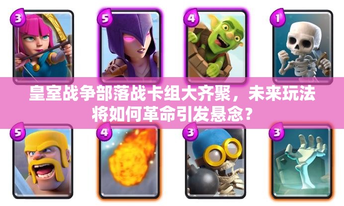 皇室戰(zhàn)爭(zhēng)部落戰(zhàn)卡組大齊聚，未來(lái)玩法將如何革命引發(fā)懸念？