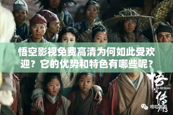 悟空影視免費(fèi)高清為何如此受歡迎？它的優(yōu)勢(shì)和特色有哪些呢？