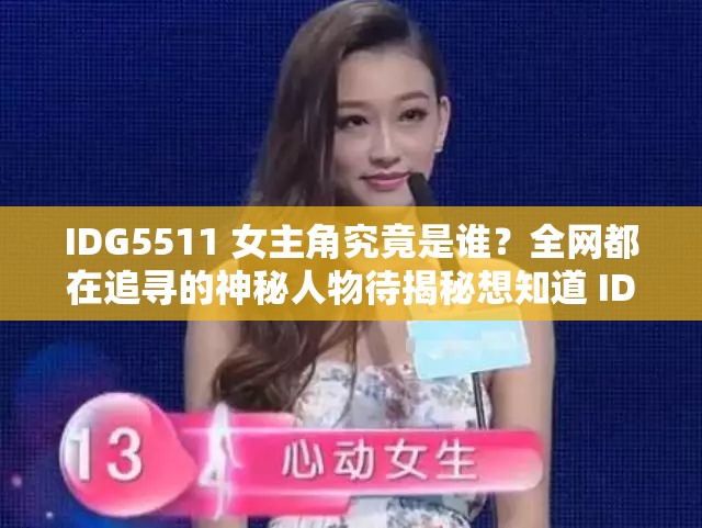 IDG5511 女主角究竟是誰(shuí)？全網(wǎng)都在追尋的神秘人物待揭秘想知道 IDG5511 女主角是誰(shuí)？引發(fā)眾人好奇亟待揭開謎底IDG5511 女主角是誰(shuí)成熱門話題，神秘身份引無(wú)數(shù)人猜測(cè)