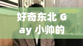 好奇東北 Gay 小帥的私密生活大揭秘小鮮肉和東北 Gay 小帥，誰(shuí)更能吸引你的目光？