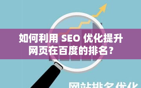 如何利用 SEO 優(yōu)化提升網(wǎng)頁在百度的排名？