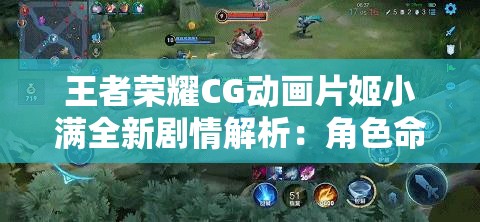 王者榮耀CG動畫片姬小滿全新劇情解析：角色命運與戰(zhàn)斗策略深度揭秘