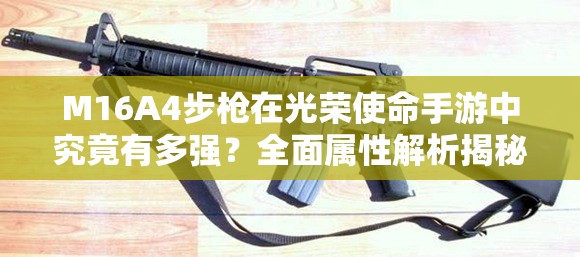 M16A4步槍在光榮使命手游中究竟有多強？全面屬性解析揭秘！