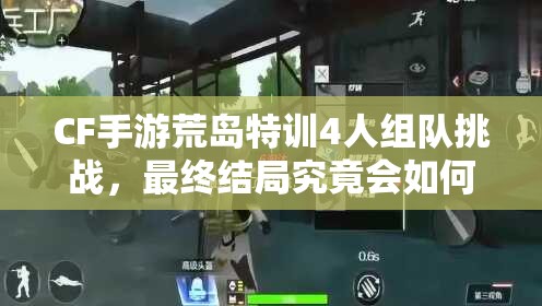 CF手游荒島特訓(xùn)4人組隊挑戰(zhàn)，最終結(jié)局究竟會如何出人意料？