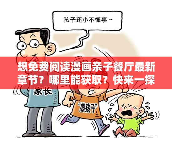 想免費(fèi)閱讀漫畫親子餐廳最新章節(jié)？哪里能獲?。靠靵硪惶骄烤褂H子餐廳漫畫免費(fèi)閱讀最新章節(jié)，怎樣才能快速找到？答案在這好奇漫畫親子餐廳免費(fèi)閱讀的最新章節(jié)？快跟我一起探索