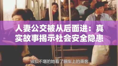 人妻公交被從后面進(jìn)：真實(shí)故事揭示社會安全隱患與道德反思