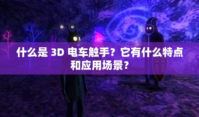 什么是 3D 電車觸手？它有什么特點(diǎn)和應(yīng)用場景？
