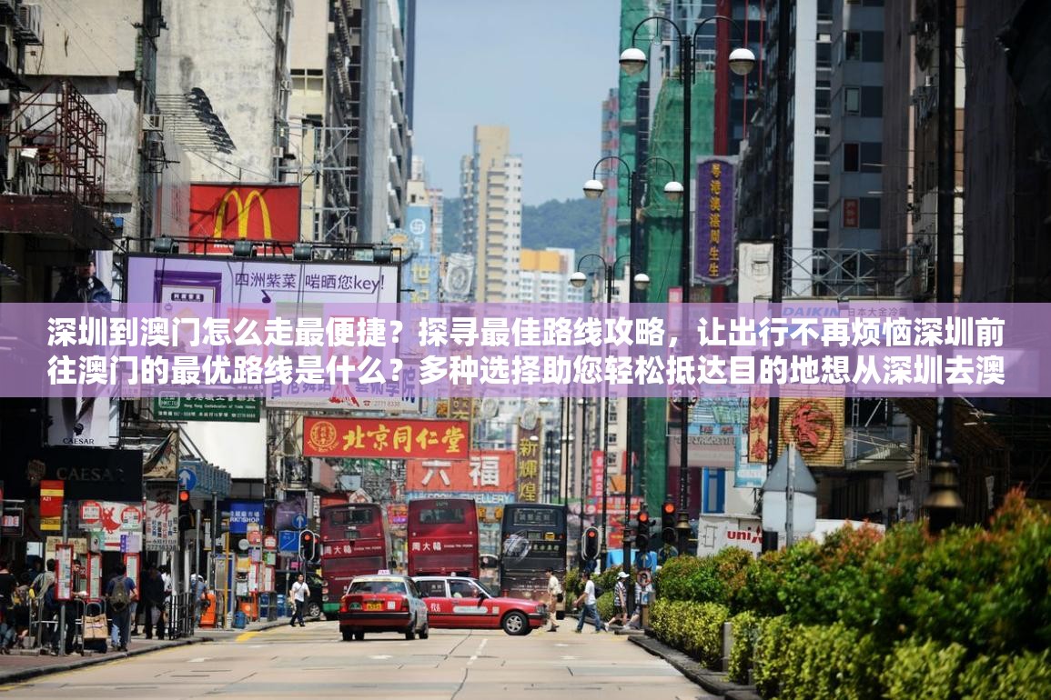 深圳到澳門怎么走最便捷？探尋最佳路線攻略，讓出行不再煩惱深圳前往澳門的最優(yōu)路線是什么？多種選擇助您輕松抵達(dá)目的地想從深圳去澳門？快來了解最佳路線，讓您的旅程一路順暢深圳到澳門的最佳路線在哪？答案就在這里，趕緊來一探究竟