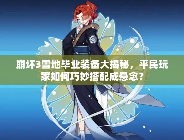 崩壞3雪地畢業(yè)裝備大揭秘，平民玩家如何巧妙搭配成懸念？