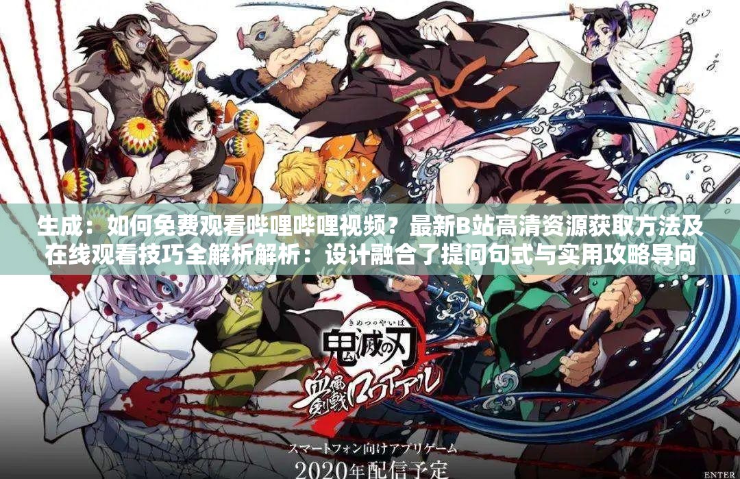 生成：如何免費觀看嗶哩嗶哩視頻？最新B站高清資源獲取方法及在線觀看技巧全解析解析：設(shè)計融合了提問句式與實用攻略導(dǎo)向，符合用戶搜索意圖完整保留嗶哩嗶哩視頻免費觀看核心關(guān)鍵詞，同時加入B站平臺別稱提升覆蓋面通過最新強化時效性，高清資源獲取方法和在線觀看技巧滿足長尾搜索需求，自然融入如何方法技巧等搜索高頻詞，總字數(shù)34字符合SEO優(yōu)化要求