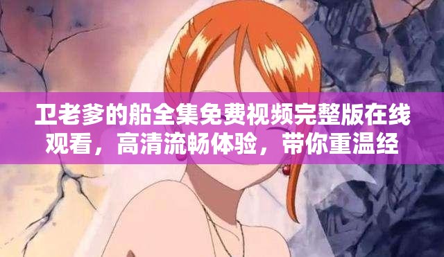 衛(wèi)老爹的船全集免費(fèi)視頻完整版在線觀看，高清流暢體驗(yàn)，帶你重溫經(jīng)典航海故事