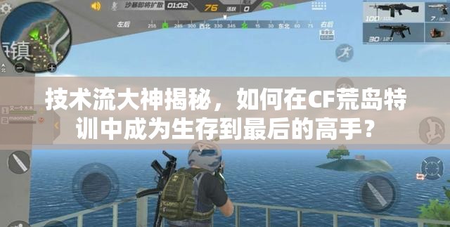 技術(shù)流大神揭秘，如何在CF荒島特訓(xùn)中成為生存到最后的高手？