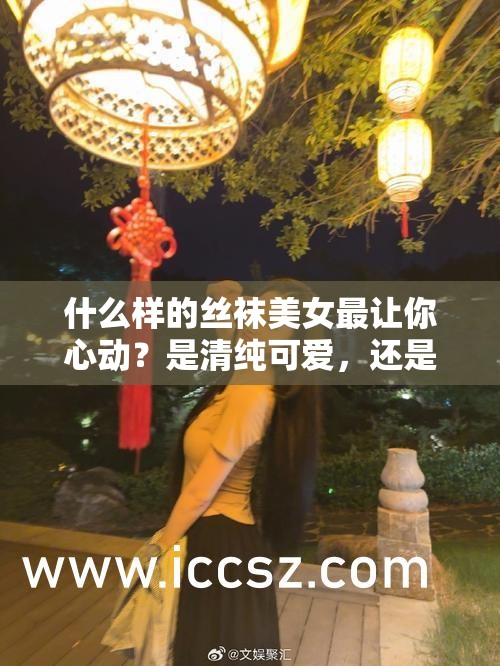 什么樣的絲襪美女最讓你心動(dòng)？是清純可愛，還是性感迷人？