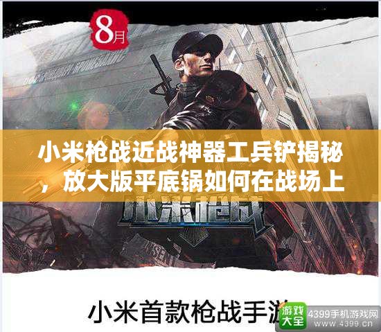 小米槍戰(zhàn)近戰(zhàn)神器工兵鏟揭秘，放大版平底鍋如何在戰(zhàn)場(chǎng)上展現(xiàn)驚人威力？