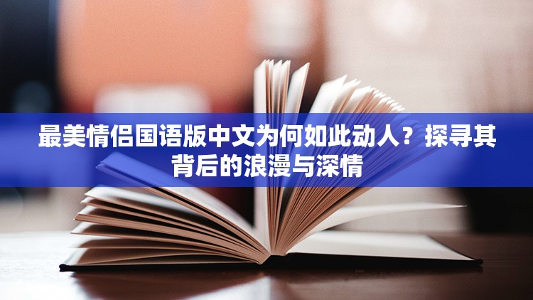 最美情侶國語版中文為何如此動(dòng)人？探尋其背后的浪漫與深情