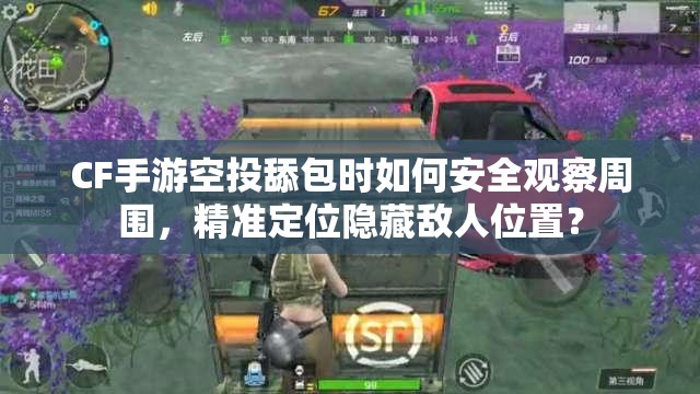 CF手游空投舔包時(shí)如何安全觀察周圍，精準(zhǔn)定位隱藏?cái)橙宋恢茫? title=