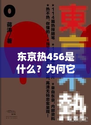 東京熱456是什么？為何它在網(wǎng)絡(luò)上引發(fā)關(guān)注與熱議？快來一探究竟