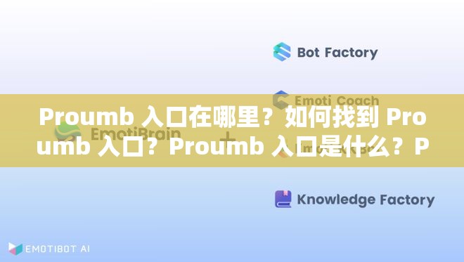 Proumb 入口在哪里？如何找到 Proumb 入口？Proumb 入口是什么？Proumb 官網(wǎng)入口是哪個(gè)？Proumb 網(wǎng)頁入口在哪里？