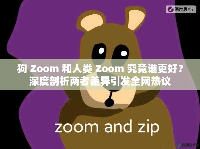 狗 Zoom 和人類 Zoom 究竟誰更好？深度剖析兩者差異引發(fā)全網(wǎng)熱議