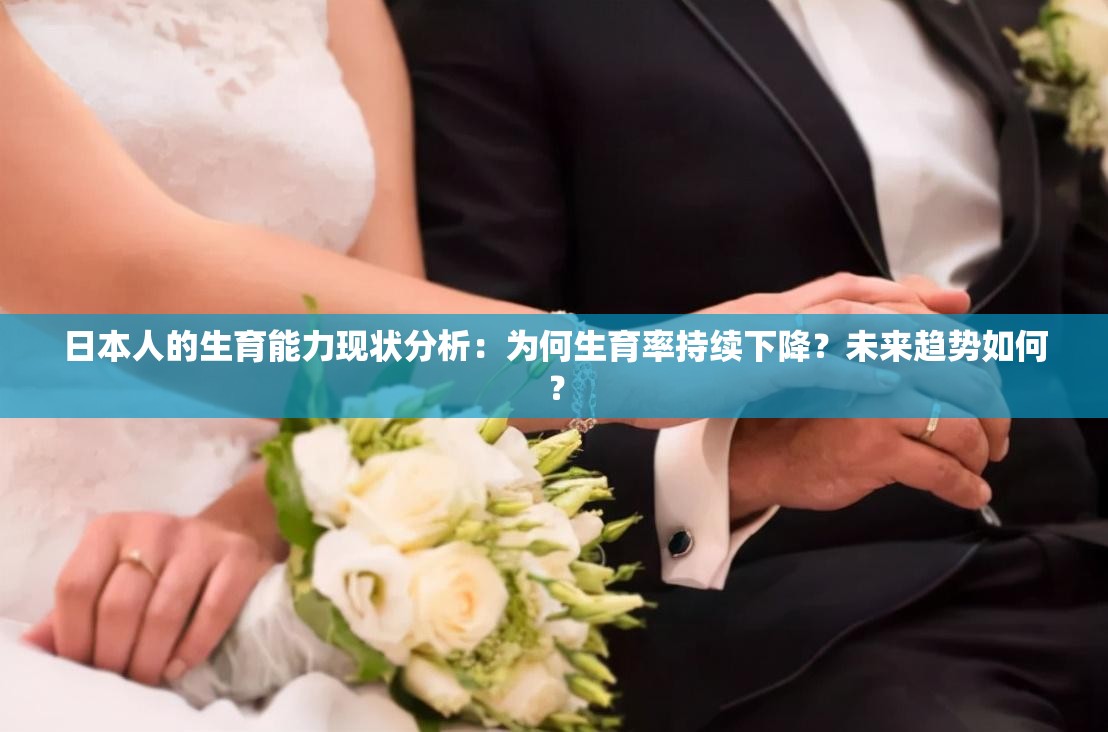 日本人的生育能力現(xiàn)狀分析：為何生育率持續(xù)下降？未來趨勢(shì)如何？