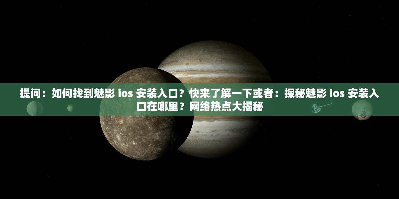 提問：如何找到魅影 ios 安裝入口？快來了解一下或者：探秘魅影 ios 安裝入口在哪里？網(wǎng)絡(luò)熱點(diǎn)大揭秘
