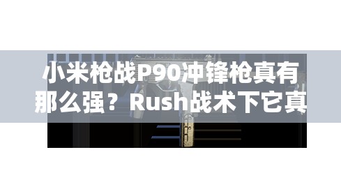 小米槍戰(zhàn)P90沖鋒槍真有那么強(qiáng)？Rush戰(zhàn)術(shù)下它真的是必備神器嗎？