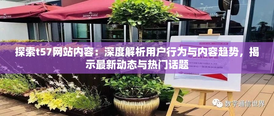 探索t57網(wǎng)站內(nèi)容：深度解析用戶行為與內(nèi)容趨勢，揭示最新動態(tài)與熱門話題