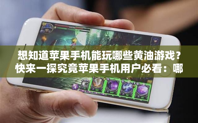 想知道蘋果手機(jī)能玩哪些黃油游戲？快來一探究竟蘋果手機(jī)用戶必看：哪些黃油游戲可以在手機(jī)上暢玩？蘋果手機(jī)黨好奇：有哪些黃油游戲可供我們選擇體驗？