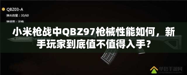 小米槍戰(zhàn)中QBZ97槍械性能如何，新手玩家到底值不值得入手？