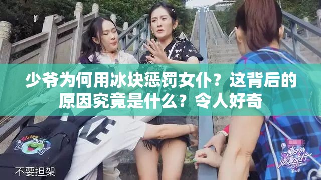 少爺為何用冰塊懲罰女仆？這背后的原因究竟是什么？令人好奇