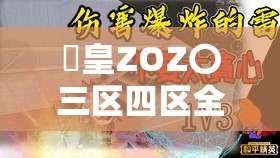 嘼皇ZOZ〇三區(qū)四區(qū)全解析：探索神秘區(qū)域背后的故事與傳說(shuō)
