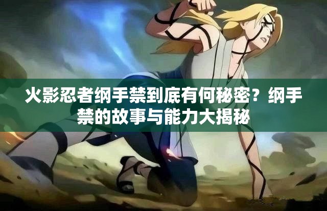 火影忍者綱手禁到底有何秘密？綱手禁的故事與能力大揭秘