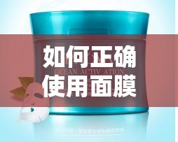 如何正確使用面膜？讓肌膚煥發(fā)水潤(rùn)光彩