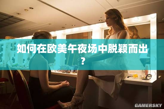 如何在歐美午夜場(chǎng)中脫穎而出？