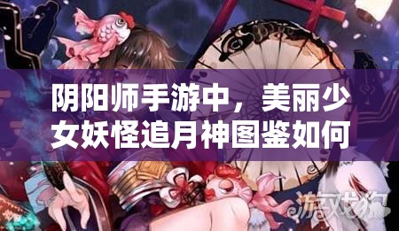 陰陽(yáng)師手游中，美麗少女妖怪追月神圖鑒如何欣賞？資源管理有何藝術(shù)？
