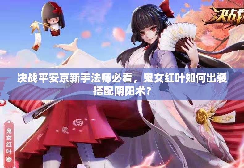 決戰(zhàn)平安京新手法師必看，鬼女紅葉如何出裝搭配陰陽(yáng)術(shù)？