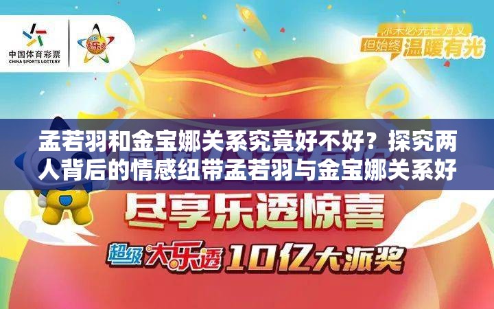 孟若羽和金寶娜關(guān)系究竟好不好？探究兩人背后的情感紐帶孟若羽與金寶娜關(guān)系好嗎？深度剖析這對神秘組合的真實情誼想知道孟若羽和金寶娜關(guān)系好嗎？揭開二人關(guān)系的神秘面紗
