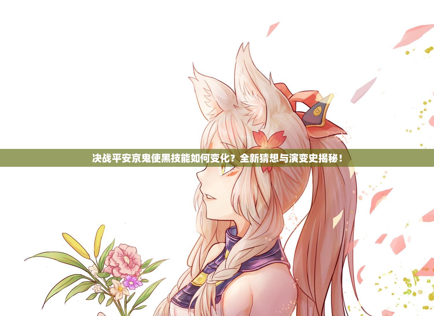 決戰(zhàn)平安京鬼使黑技能如何變化？全新猜想與演變史揭秘！