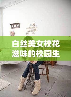 白絲美女?；ㄗ涛兜男@生活：青春與純真的完美交織，帶你感受不一樣的校園魅力