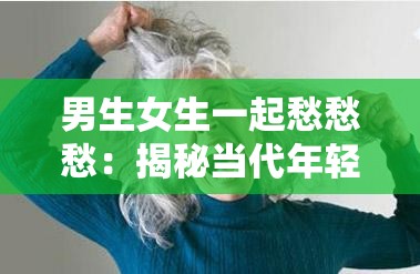 男生女生一起愁愁愁：揭秘當代年輕人共同面對的壓力與挑戰(zhàn)，看看他們?nèi)绾螒?yīng)對生活難題