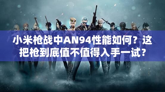 小米槍戰(zhàn)中AN94性能如何？這把槍到底值不值得入手一試？