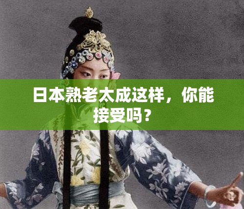 日本熟老太成這樣，你能接受嗎？